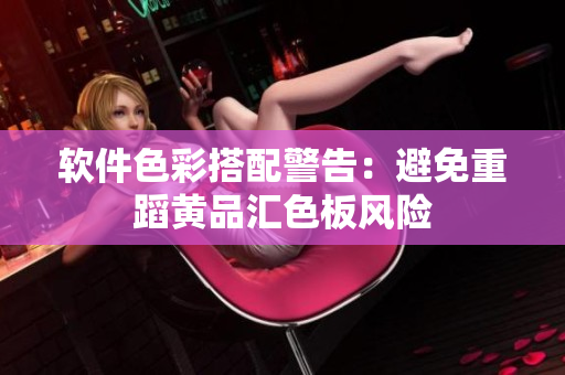 软件色彩搭配警告：避免重蹈黄品汇色板风险