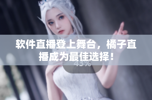 软件直播登上舞台，橘子直播成为最佳选择！