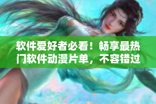 软件爱好者必看！畅享最热门软件动漫片单，不容错过！