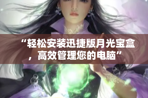 “轻松安装迅捷版月光宝盒，高效管理您的电脑”