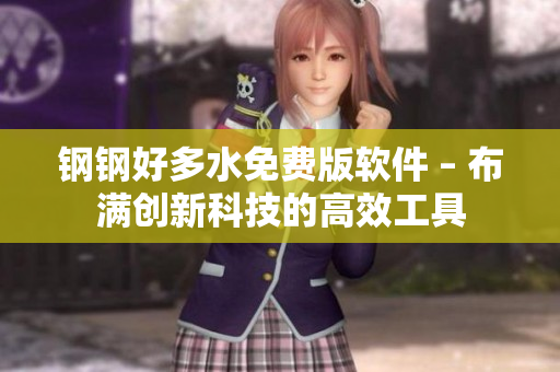 钢钢好多水免费版软件 – 布满创新科技的高效工具