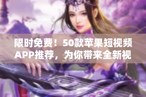 限时免费！50款苹果短视频APP推荐，为你带来全新视觉体验！