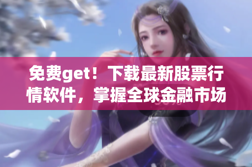 免费get！下载最新股票行情软件，掌握全球金融市场动态