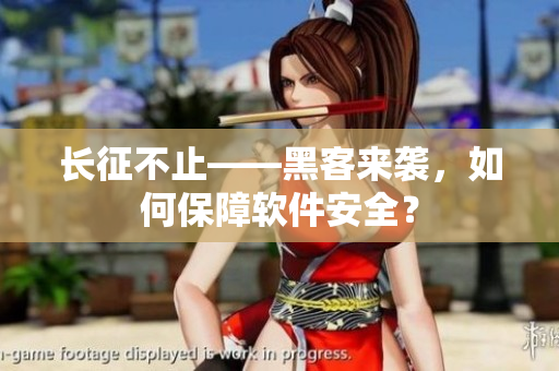 长征不止——黑客来袭，如何保障软件安全？