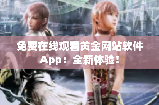 免费在线观看黄金网站软件App：全新体验！