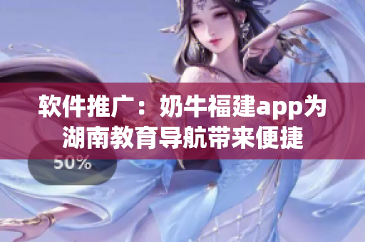 软件推广：奶牛福建app为湖南教育导航带来便捷