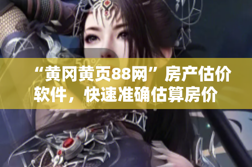 “黄冈黄页88网”房产估价软件，快速准确估算房价