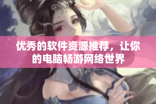 优秀的软件资源推荐，让你的电脑畅游网络世界