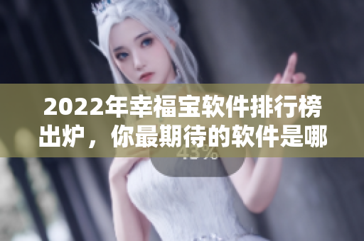 2022年幸福宝软件排行榜出炉，你最期待的软件是哪个？