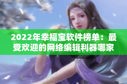2022年幸福宝软件榜单：最受欢迎的网络编辑利器哪家强？