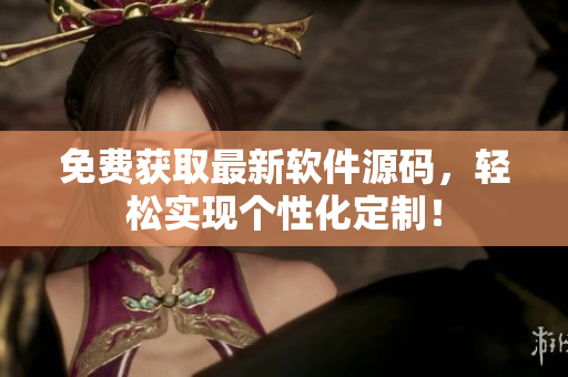 免费获取最新软件源码，轻松实现个性化定制！