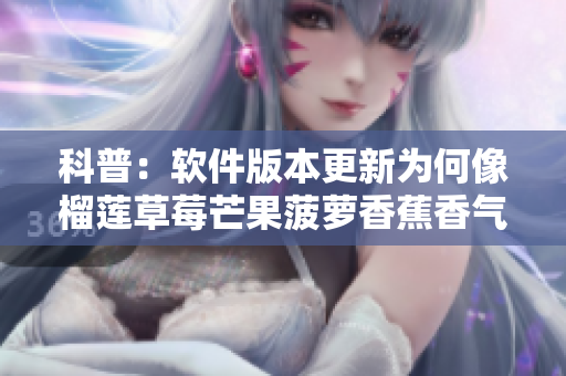 科普：软件版本更新为何像榴莲草莓芒果菠萝香蕉香气浓郁？