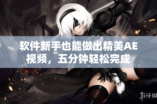 软件新手也能做出精美AE视频，五分钟轻松完成