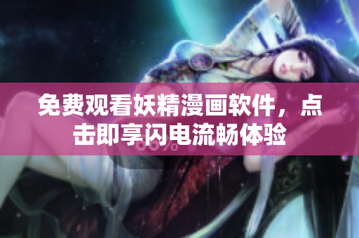免费观看妖精漫画软件，点击即享闪电流畅体验