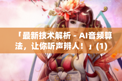 「最新技术解析 - AI音频算法，让你听声辨人！」(1)