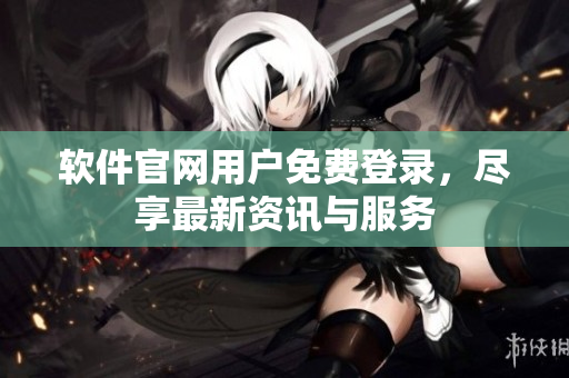 软件官网用户免费登录，尽享最新资讯与服务