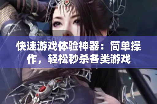 快速游戏体验神器：简单操作，轻松秒杀各类游戏