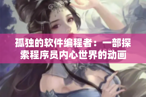 孤独的软件编程者：一部探索程序员内心世界的动画