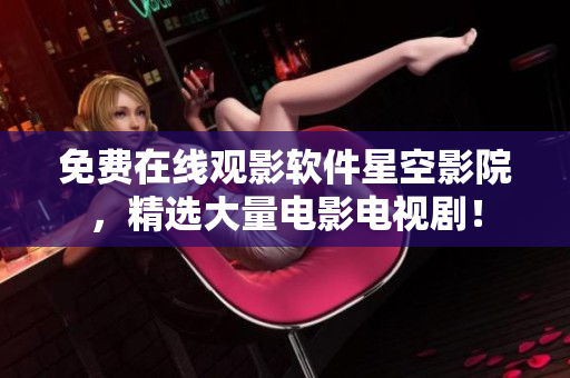 免费在线观影软件星空影院，精选大量电影电视剧！