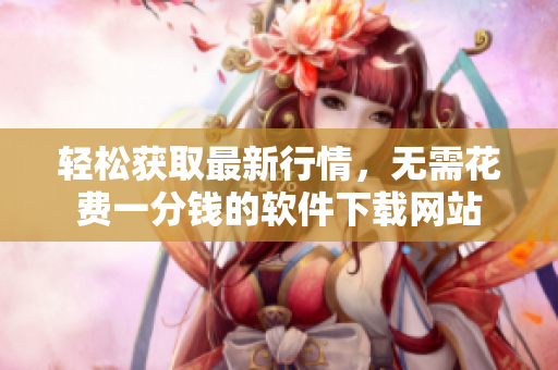 轻松获取最新行情，无需花费一分钱的软件下载网站