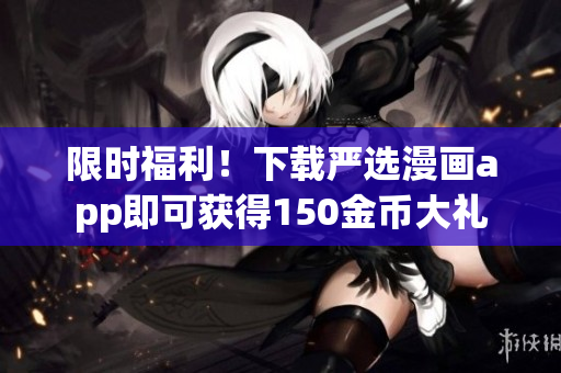 限时福利！下载严选漫画app即可获得150金币大礼