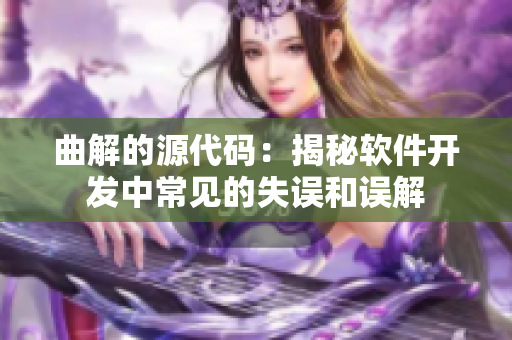 曲解的源代码：揭秘软件开发中常见的失误和误解