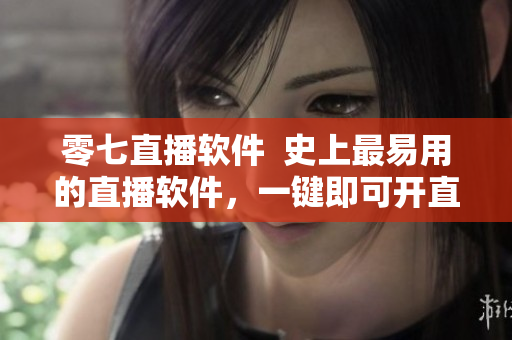 零七直播软件  史上最易用的直播软件，一键即可开直播