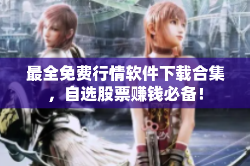 最全免费行情软件下载合集，自选股票赚钱必备！