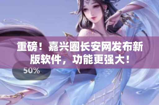 重磅！嘉兴圈长安网发布新版软件，功能更强大！