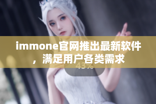 immone官网推出最新软件，满足用户各类需求