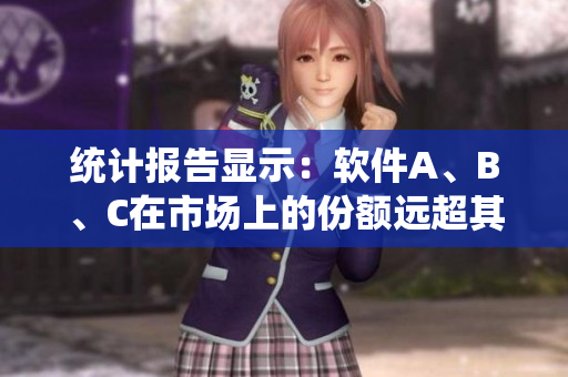 统计报告显示：软件A、B、C在市场上的份额远超其他竞品