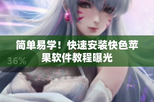 简单易学！快速安装快色苹果软件教程曝光