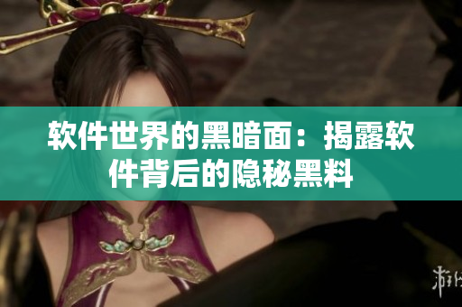 软件世界的黑暗面：揭露软件背后的隐秘黑料