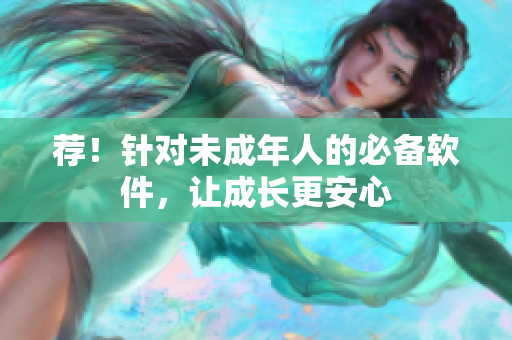 荐！针对未成年人的必备软件，让成长更安心