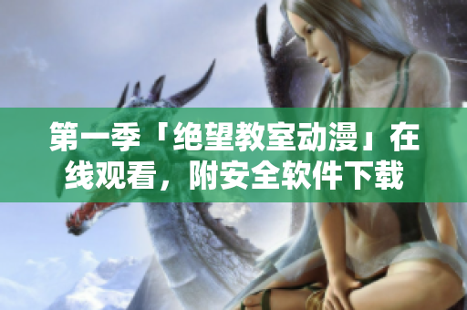 第一季「绝望教室动漫」在线观看，附安全软件下载