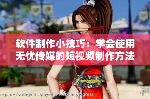 软件制作小技巧：学会使用无忧传媒的短视频制作方法