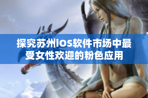探究苏州iOS软件市场中最受女性欢迎的粉色应用
