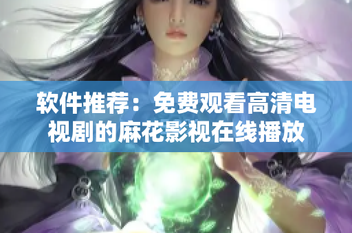 软件推荐：免费观看高清电视剧的麻花影视在线播放