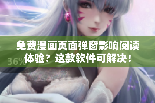 免费漫画页面弹窗影响阅读体验？这款软件可解决！