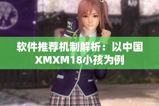 软件推荐机制解析：以中国XMXM18小孩为例