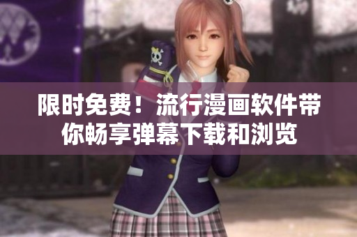 限时免费！流行漫画软件带你畅享弹幕下载和浏览