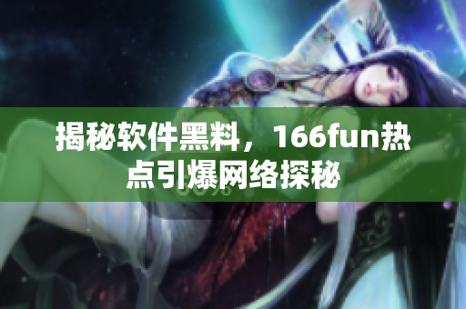揭秘软件黑料，166fun热点引爆网络探秘