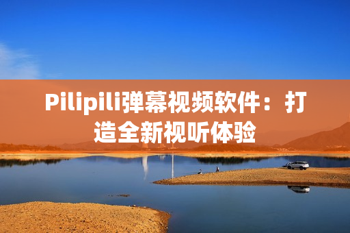 Pilipili弹幕视频软件：打造全新视听体验
