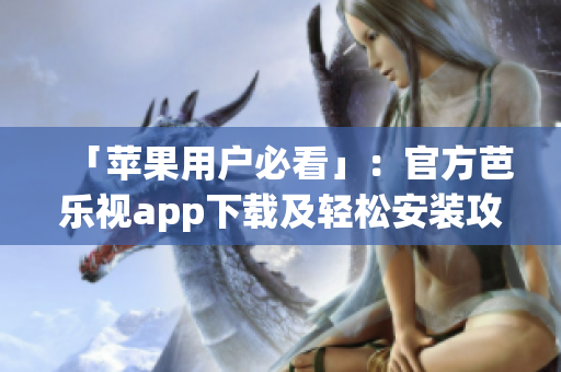 「苹果用户必看」：官方芭乐视app下载及轻松安装攻略