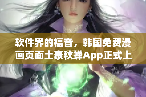 软件界的福音，韩国免费漫画页面土豪秋蝉App正式上线