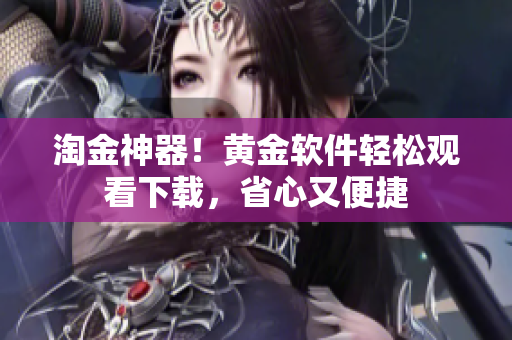淘金神器！黄金软件轻松观看下载，省心又便捷