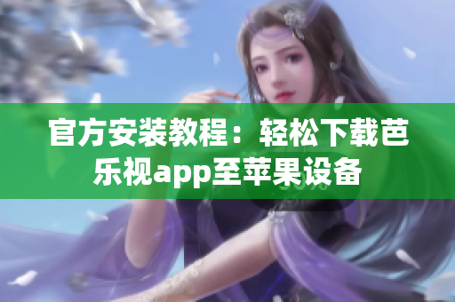 官方安装教程：轻松下载芭乐视app至苹果设备