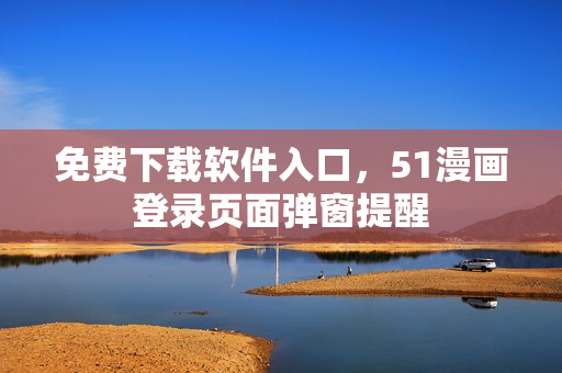 免费下载软件入口，51漫画登录页面弹窗提醒