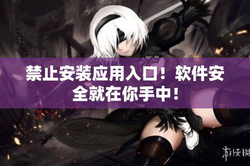禁止安装应用入口！软件安全就在你手中！