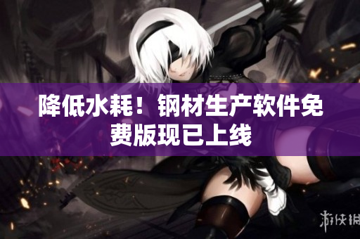 降低水耗！钢材生产软件免费版现已上线